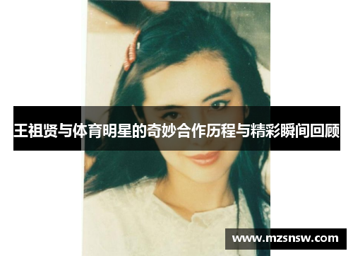 王祖贤与体育明星的奇妙合作历程与精彩瞬间回顾