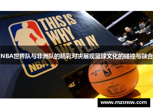 NBA世界队与非洲队的精彩对决展现篮球文化的碰撞与融合
