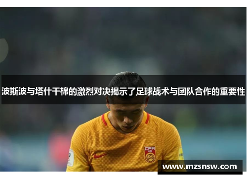 波斯波与塔什干棉的激烈对决揭示了足球战术与团队合作的重要性