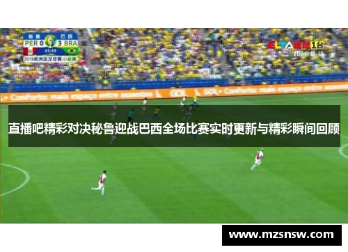 直播吧精彩对决秘鲁迎战巴西全场比赛实时更新与精彩瞬间回顾