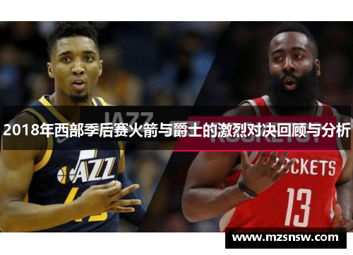 2018年西部季后赛火箭与爵士的激烈对决回顾与分析