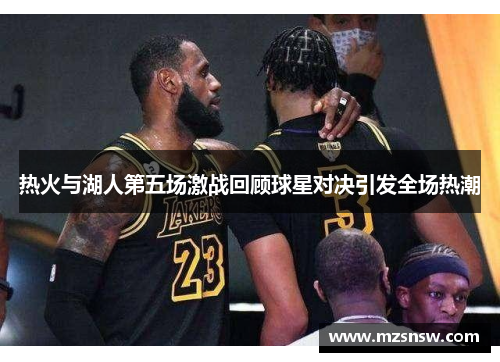 热火与湖人第五场激战回顾球星对决引发全场热潮
