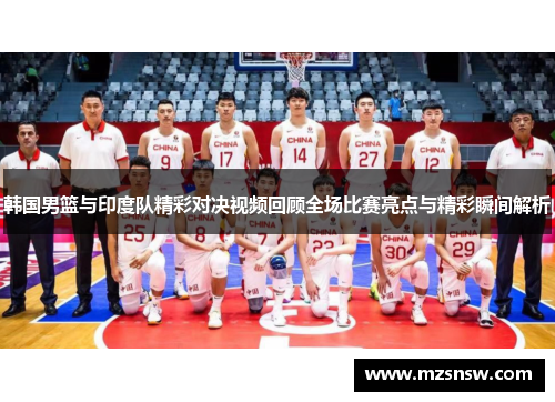 韩国男篮与印度队精彩对决视频回顾全场比赛亮点与精彩瞬间解析