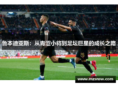 鲁本迪亚斯：从青涩小将到足坛巨星的成长之路