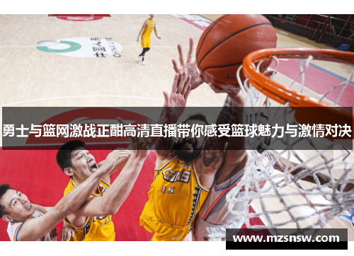 勇士与篮网激战正酣高清直播带你感受篮球魅力与激情对决