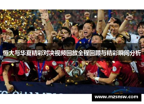 恒大与华夏精彩对决视频回放全程回顾与精彩瞬间分析